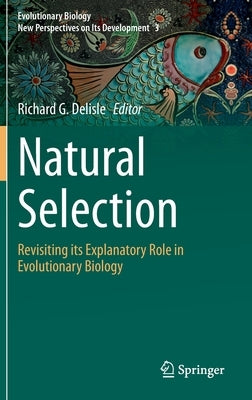 Natural Selection: Revisiting Its Explanatory Role in Evolutionary Biology by DeLisle, Richard G.