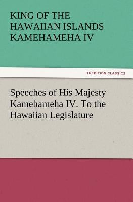 Speeches of His Majesty Kamehameha IV. To the Hawaiian Legislature by Kamehameha IV King of the Hawaiian