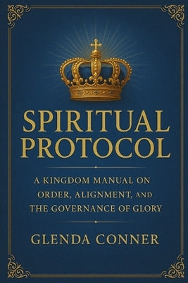 Spiritual Protocol: The Divine Laws That Govern Glory, Authority & Alignment by Conner, Glenda
