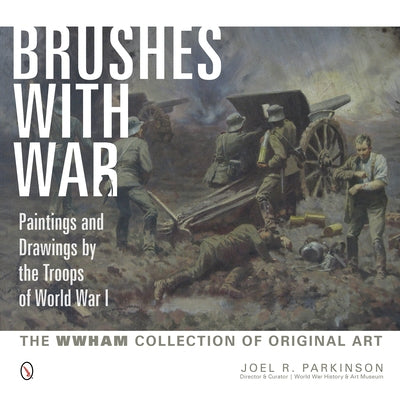 Brushes with War: Paintings and Drawings by the Troops of World War I: The WWHAM Collection of Original Art by Parkinson, Joel R.