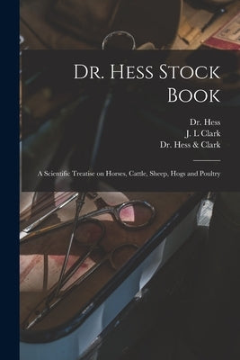 Dr. Hess Stock Book: a Scientific Treatise on Horses, Cattle, Sheep, Hogs and Poultry by Hess, (Gilbert)