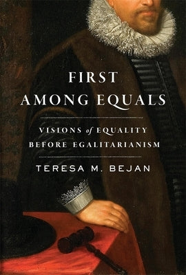 First Among Equals: Visions of Equality Before Egalitarianism by Bejan, Teresa M.