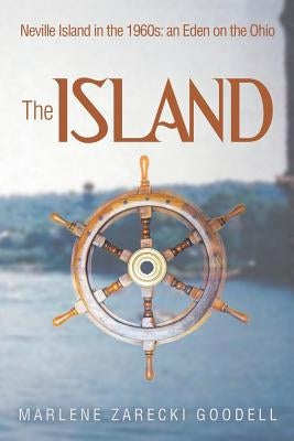 The Island: Neville Island in the 1960s: an Eden on the Ohio by Goodell, Marlene Zarecki