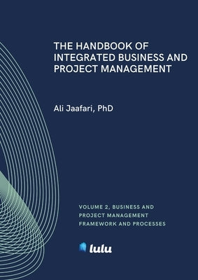 The Handbook of Integrated Business and Project Management, Volume 2: Business and Project Management Framework and Processes by Jaafari, Ali