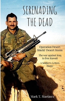 Serenading the Dead: Operation Desert Storm 1990-1991 by Martinez, Mark T.