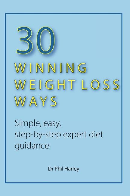 30 Winning Weight Loss Ways: Simple, Easy, Step-by-step Expert Diet Guidance by Harley, Phil
