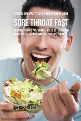 52 Meal Recipes to Help You Get Rid of Your Sore Throat Fast: Increased Vitamin and Mineral Intake to Boost Your Immune System and Naturally Cure Your by Correa, Joe