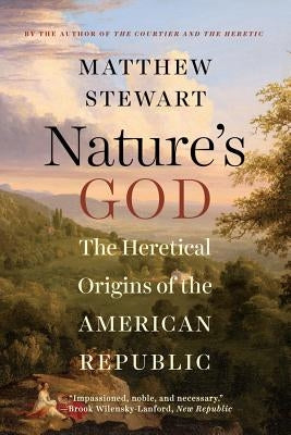 Nature's God: The Heretical Origins of the American Republic by Stewart, Matthew