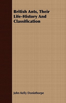 British Ants, Their Life-History And Classification by Donisthorpe, John Kelly