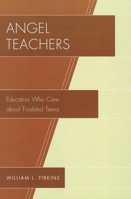 Angel Teachers: Educators Who Care about Troubled Teens by Fibkins, William L.