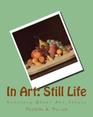 In Art: Still Life by Fuller, Deirdre K.