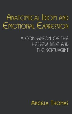 Anatomical Idiom and Emotional Expression: A Comparison of the Hebrew Bible and the Septuagint by Thomas, Angela