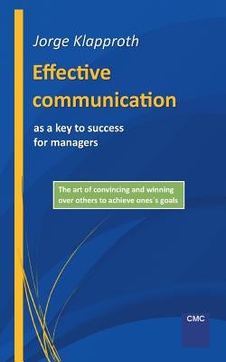 Effective communication as a key to success for managers: The art of convincing and winning over others to achieve one's goals. by Klapproth, Jorge