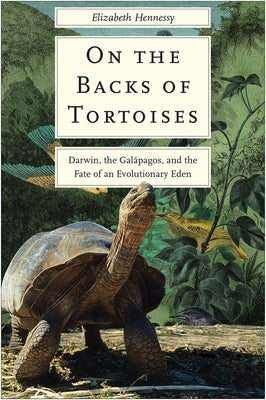 On the Backs of Tortoises: Darwin, the Galapagos, and the Fate of an Evolutionary Eden by Hennessy, Elizabeth