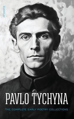 Pavlo Tychyna: The Complete Early Poetry Collections by Tychyna, Pavlo