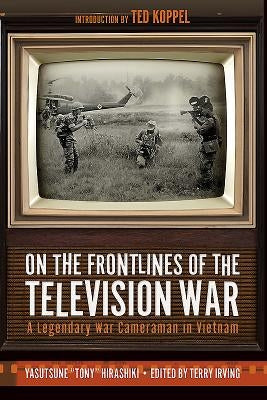 On the Frontlines of the Television War: A Legendary War Cameraman in Vietnam by Hirashiki, Yasutsune