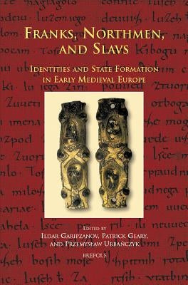 Cursor 05 Franks, Northmen, and Slavs, Garipzanov: Identities and State Formation in Early Medieval Europe by Garipzanov, Ildar H.