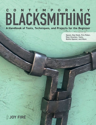 Contemporary Blacksmithing: A Handbook of Tools, Techniques, and Projects for the Beginner by Fire, Joy