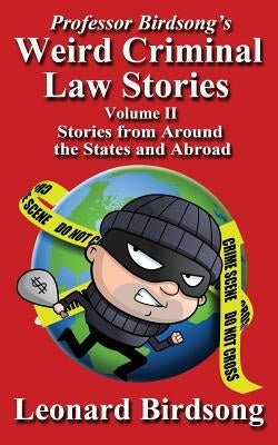 Professor Birdsong's Weird Criminal Law Stories - Volume II - Stories from Around the States and Abroad by Birdsong, Leonard