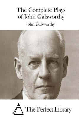 The Complete Plays of John Galsworthy by The Perfect Library