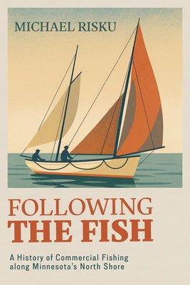 Following the Fish: A History of Commercial Fishing Along Minnesota's North Shore by Risku, Michael