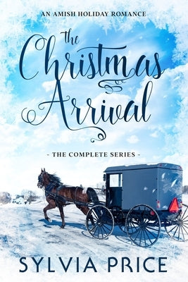 The Christmas Arrival (The Complete Series): An Amish Holiday Romance by Price, Sylvia