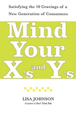 Mind Your X's and Y's: Satisfying the 10 Cravings of a New Generation of Consumers by Johnson, Lisa