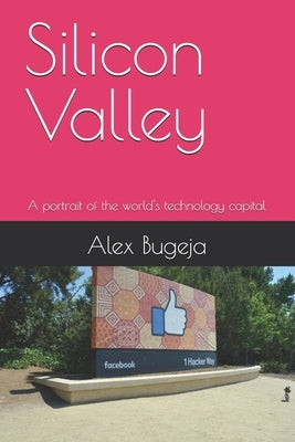 Silicon Valley: A portrait of the world's technology capital by Bugeja, Alex