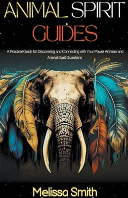 Animal Spirit Guides: A Practical Guide for Discovering and Connecting with Your Power Animals and Animal Spirit Guardians by Smith, Melissa