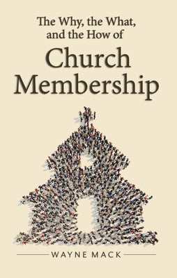 The Why, the What, and the How of Church Membership by Mack, Wayne