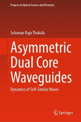 Asymmetric Dual Core Waveguides: Dynamics of Self-Similar Waves by Thokala, Soloman Raju