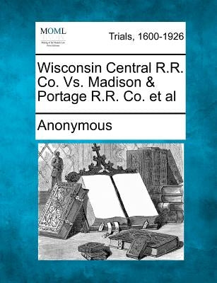 Wisconsin Central R.R. Co. Vs. Madison & Portage R.R. Co. et al by Anonymous