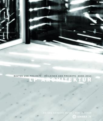 LP Architektur: Bauten Und Projekte - Buildings and Projects - 2008-2014 by Mayr, Norbert