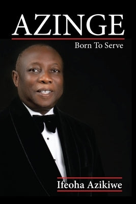 Azinge: Born to Serve by Azikiwe, Ifeoha