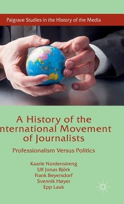 A History of the International Movement of Journalists: Professionalism Versus Politics by Nordenstreng, Kaarle