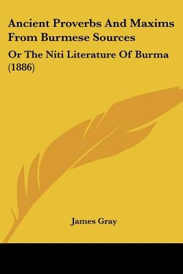 Ancient Proverbs And Maxims From Burmese Sources: Or The Niti Literature Of Burma (1886) by Gray, James
