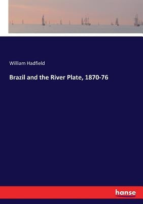 Brazil and the River Plate, 1870-76 by Hadfield, William