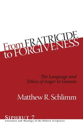 From Fratricide to Forgiveness: The Language and Ethics of Anger in Genesis by Schlimm, Matthew R.