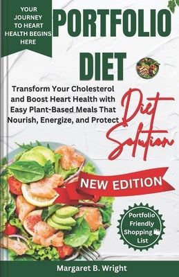 The Portfolio Diet Solution: Transform Your Cholesterol and Boost Heart Health with Easy Plant-Based Meals That Nourish, Energize, and Protect by Wright, Margaret B.