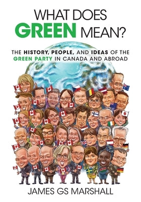 What Does Green Mean?: The History, People, and Ideas of the Green Party in Canada and Abroad by Marshall, James Gs