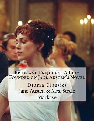 Pride and Prejudice: A Play Founded on Jane Austen's Novel: Drama Classics by Mackaye, Steele