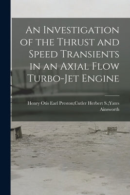 An Investigation of the Thrust and Speed Transients in an Axial Flow Turbo-jet Engine by Ainsworth, Herbert S. Yates Earl Pre