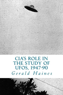 CIA's Role in the Study of UFOs, 1947-90: A Die-Hard Issue by Haines, Gerald