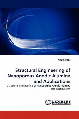 Structural Engineering of Nanoporous Anodic Alumina and Applications by Santos, Abel