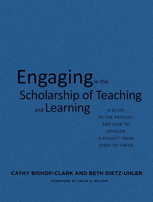 Engaging in the Scholarship of Teaching and Learning: A Guide to the Process, and How to Develop a Project from Start to Finish by Bishop-Clark, Cathy