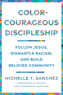Color-Courageous Discipleship: Follow Jesus, Dismantle Racism, and Build Beloved Community by Sanchez, Michelle T.
