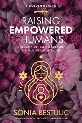 5 Golden Keys to Raising Empowered Humans: Unlock Kids' Self-Leadership & Lifelong Flourishing by Bestulic, Sonia