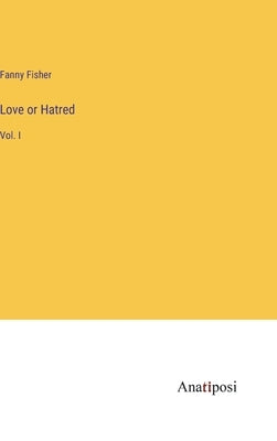 Love or Hatred: Vol. I by Fisher, Fanny