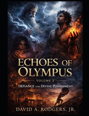 Echoes of Olympus - Volume 2: Defiance and Divine Punishment: Reimagined Greek Myths of Power, Pride, and Human Endurance by Rodgers, David A., Jr.