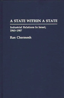 A State Within a State: Industrial Relations in Israel, 1965-1987 by Chermesh, Ran